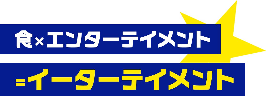 食×エンターテイメント＝イーターテイメント