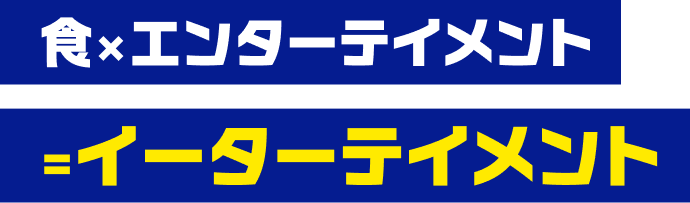 食×エンターテイメント＝イーターテイメント