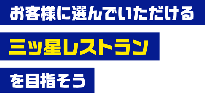 お客様に選んでいただける三ツ星レストランを目指そう